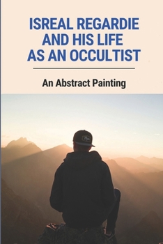 Paperback Isreal Regardie And His Life As An Occultist: An Abstract Painting: How Occultists Find Out The Mystery Book