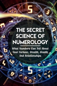 The Secret Science Of Numerology: What Numbers Can Tell About Your Fortune, Wealth, Health And Relationships: Simple Divination Book