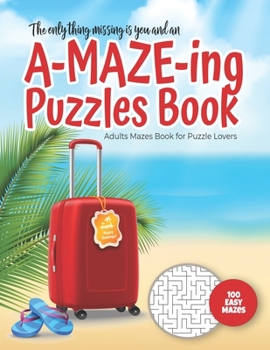 The only thing missing is you and an A-MAZE-ING Puzzles Book - Adults Mazes Book for Puzzle Lovers - 100 easy Mazes: Perfect book for your next vacati