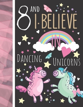 8 And I Believe In Dancing Unicorns: Magical Unicorn Gift For Girls Age 8 Years Old - Art Sketchbook Sketchpad Activity Book For Kids To Draw And Sketch In