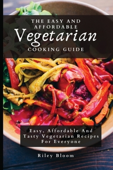 Paperback The Easy And Affordable Vegetarian Cooking Guide: Easy, Affordable And Tasty Vegetarian Recipes For Everyone Book