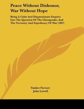 Paperback Peace Without Dishonor, War Without Hope: Being A Calm And Dispassionate Enquiry Into The Question Of The Chesapeake, And The Necessity And Expediency Book
