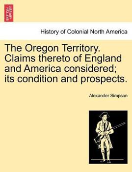 Paperback The Oregon Territory. Claims Thereto of England and America Considered; Its Condition and Prospects. Book