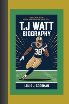 T.J. WATT BIOGRAPHY: A Legacy in the Making - Defining Greatness on and off the Field