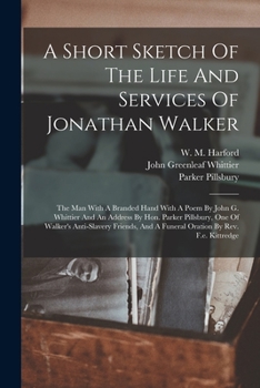 Paperback A Short Sketch Of The Life And Services Of Jonathan Walker: The Man With A Branded Hand With A Poem By John G. Whittier And An Address By Hon. Parker Book