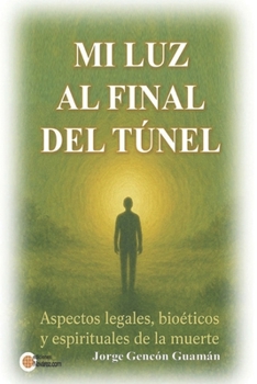 MI LUZ AL FINAL DEL TUNEL: Aspectos legales, bioéticos y espirituales de la muerte (Spanish Edition)