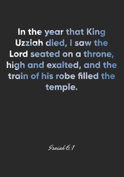 Isaiah 6:1 Notebook: In the year that King Uzziah died, I saw the Lord seated on a throne, high and exalted, and the train of his robe filled the ... Christian Journal/Diary Gift, Doodle Present