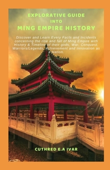 Paperback Explorative Guide Into Ming Empire History: Discover and Learn Every Facts and Incidents concerning the rise and fall of Ming Empire with History & Ti Book