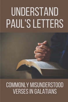 Paperback Understand Paul's Letters: Commonly Misunderstood Verses In Galatians: Understand The Difficult Passages In Galatians Book