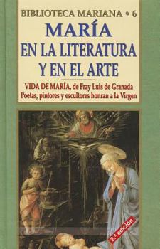 Maria En la Literatura Y El Arte: Vida de Maria (Fray Luis de Granada). Poetas, pintores y esculturas honran a la Virgen