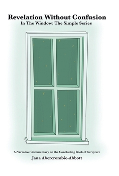 Hardcover Revelation Without Confusion: In The Window: The Simple Series A Narrative Commentary of the Concluding Book of Scripture Book