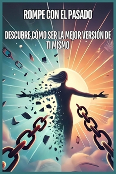 ROMPE CON EL PASADO: DESCUBRE CÓMO SER LA MEJOR VERSIÓN DE TI MISMO (Spanish Edition)