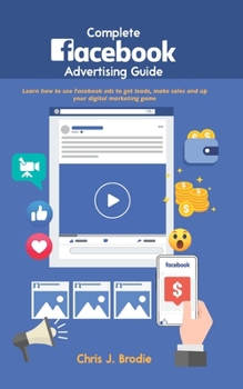 Paperback Complete Facebook Advertising Guide: Learn how to use Facebook ads to get leads, make sales and up your digital marketing game Book