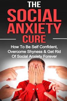 Paperback Social Anxiety: The Social Anxiety Cure: How To Be Self Confident, Overcome Shyness & Get Rid Of Social Anxiety Forever Book