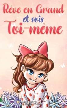 Rêve en Grand et sois Toi-même: Des histoires motivantes pour les filles, sur l'estime de soi, la confiance, le courage et l'amitié (Livres de Motivation pour Enfants) (French Edition)