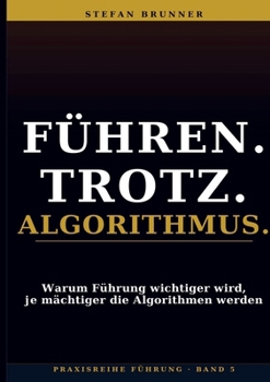 Paperback Führen.Trotz.Algorithmus.: Warum Führung wichtiger wird, je mächtiger die Algorithmen werden (German Edition) [German] Book