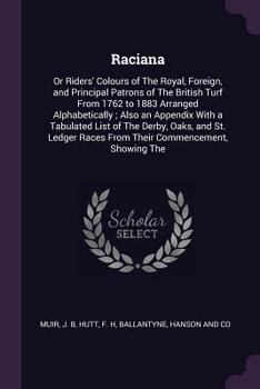 Paperback Raciana: Or Riders' Colours of The Royal, Foreign, and Principal Patrons of The British Turf From 1762 to 1883 Arranged Alphabe Book