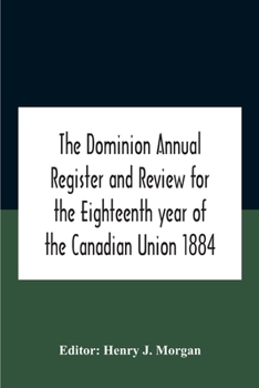 Paperback The Dominion Annual Register And Review For The Eighteenth Year Of The Canadian Union 1884 Book