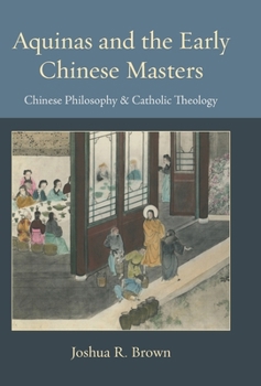 Aquinas and the Early Chinese Masters: Chinese Philosophy and Catholic Theology (Thomistic Ressourcement Series)