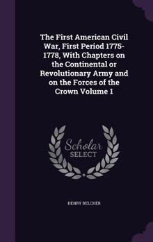 Hardcover The First American Civil War, First Period 1775-1778, With Chapters on the Continental or Revolutionary Army and on the Forces of the Crown Volume 1 Book