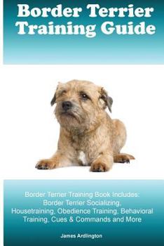 Paperback Border Terrier Training Guide. Border Terrier Training Book Includes: Border Terrier Socializing, Housetraining, Obedience Training, Behavioral Traini Book