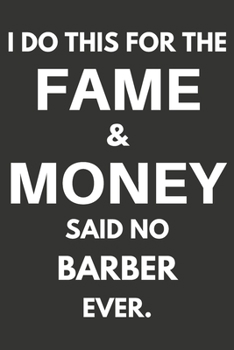 I Do This For The Fame & Money Said No Barber Ever: Gifts For Barbers Blank Lined Notebooks, Journals, Planners and Diaries to Write In | Barbers Gift Ideas