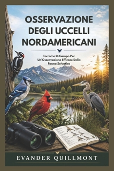 OSSERVAZIONE DEGLI UCCELLI NORDAMERICANI: Tecniche Di Campo Per Un’Osservazione Efficace Della Fauna Selvatica (Italian Edition)
