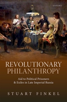 Hardcover Revolutionary Philanthropy: Aid to Political Prisoners and Exiles in Late Imperial Russia Book