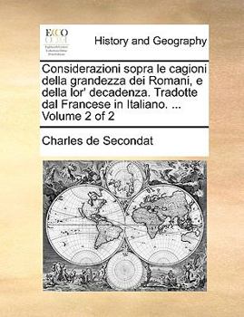 Considerazioni sopra le cagioni della grandezza dei Romani, e della lor' decadenza. Tradotte dal Francese in Italiano. ... Volume 2 of 2