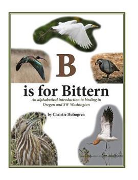 Paperback B is for Bittern: An alphabetical introduction to birding in Oregon and SW Washington Book