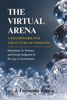 The Virtual Arena: A Framework for the Future of Medicine: Integrating AI, Biology, and Human Judgment in the Age of Acceleration