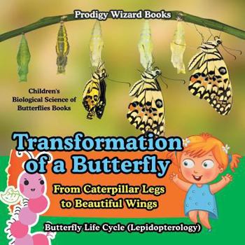 Paperback Transformation of a Butterfly: From Caterpillar Legs to Beautiful Wings - Butterfly Life Cycle (Lepidopterology) - Children's Biological Science of B Book