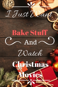 I Just Want to Bake Stuff and Watch Christmas Movies: Holiday Notebook (Journal, Diary, Notepad, Day Planner)