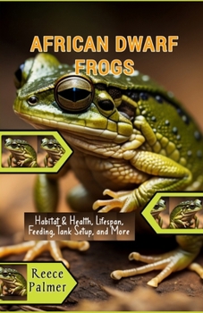 Caring For The African Dwarf Frog: Habitat & Health, Lifespan, Feeding, Tank Setup, and More