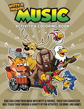 Music Activity & Coloring Book: Kids Can Learn Their Music With Witty & Friends. These Fun Characters Will Teach Them Through A Variety Of Fun Activites, Coloring, And Games