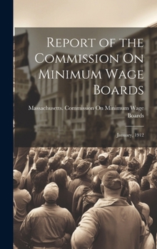 Hardcover Report of the Commission On Minimum Wage Boards: January, 1912 Book
