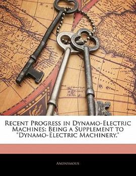 Paperback Recent Progress in Dynamo-Electric Machines: Being a Supplement to Dynamo-Electric Machinery. Book