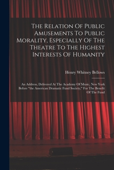 Paperback The Relation Of Public Amusements To Public Morality, Especially Of The Theatre To The Highest Interests Of Humanity: An Address, Delivered At The Aca Book