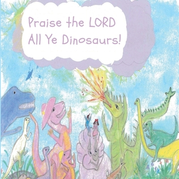 Paperback Praise the LORD All Ye Dinosaurs! Book