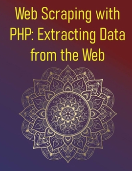 Web Scraping with PHP: Extracting Data from the Web: Learn ethical data extraction, dynamic content handling, and data storage for real-world projects with PHP, cURL, DOM, & modern scraping libraries