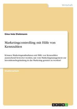 Paperback Marketingcontrolling mit Hilfe von Kennzahlen: Können Marketingmaßnahmen mit Hilfe von Kennzahlen ausreichend bewertet werden, um vom Marketingmanagem [German] Book