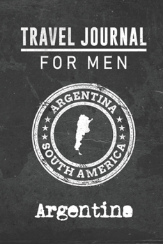 Travel Journal for Men Argentina: 6x9 Travel Notebook or Diary with prompts, Checklists and Bucketlists perfect gift for your Trip to Argentina for every your Man, Husband or Boyfriend