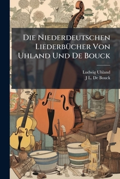 Paperback Die Niederdeutschen Liederbücher Von Uhland Und De Bouck [German] Book
