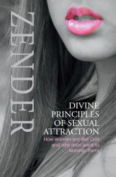 Divine Principles of Sexual Attraction : How Women Are Like God and Why Men Want to Worship Them