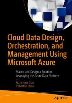 Paperback Cloud Data Design, Orchestration, and Management Using Microsoft Azure: Master and Design a Solution Leveraging the Azure Data Platform Book