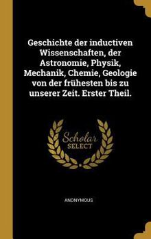 Hardcover Geschichte der inductiven Wissenschaften, der Astronomie, Physik, Mechanik, Chemie, Geologie von der frühesten bis zu unserer Zeit. Erster Theil. [German] Book