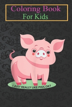 Coloring Book For Kids: Pig Lover Funny - I Just Really Like Pigs Ok Animal Coloring Book: For Kids Aged 3-8 (Fun Activities for Kids)