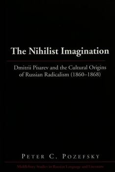 Hardcover The Nihilist Imagination: Dmitrii Pisarev and the Cultural Origins of Russian Radicalism (1860-1868) Book