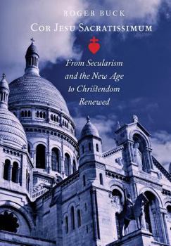 Hardcover Cor Jesu Sacratissimum: From Secularism and the New Age to Christendom Renewed Book