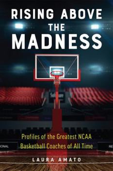 Paperback Rising Above the Madness: Profiles of the Greatest NCAA Basketball Coaches of All Time Book